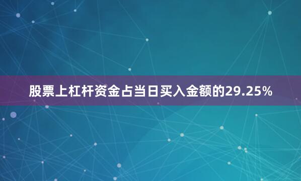 股票上杠杆资金占当日买入金额的29.25%