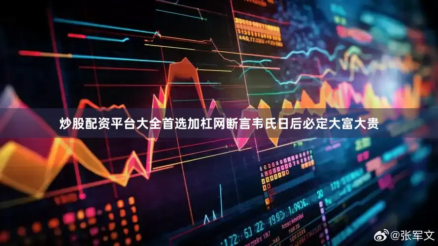 炒股配资平台大全首选加杠网断言韦氏日后必定大富大贵