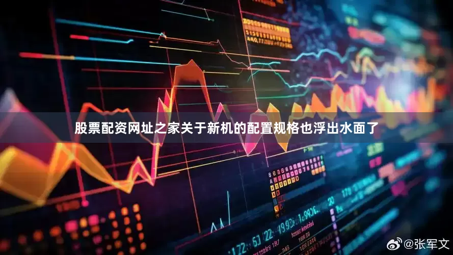 股票配资网址之家关于新机的配置规格也浮出水面了