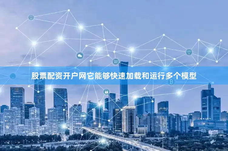 股票配资开户网它能够快速加载和运行多个模型