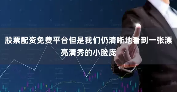 股票配资免费平台但是我们仍清晰地看到一张漂亮清秀的小脸庞