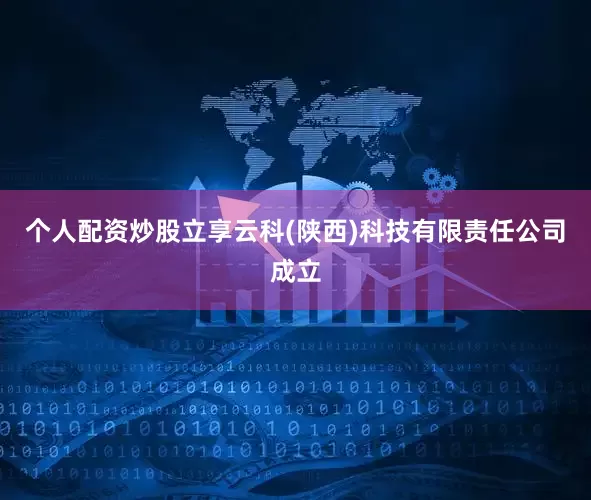 个人配资炒股立享云科(陕西)科技有限责任公司成立