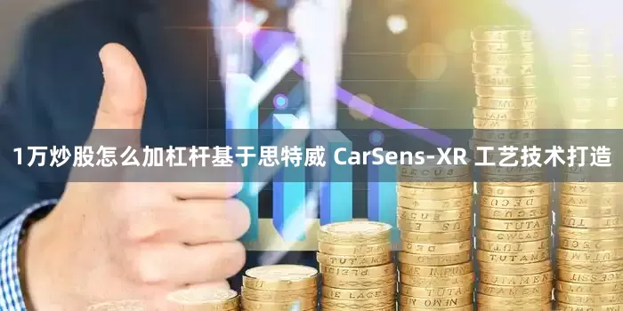 1万炒股怎么加杠杆基于思特威 CarSens-XR 工艺技术打造