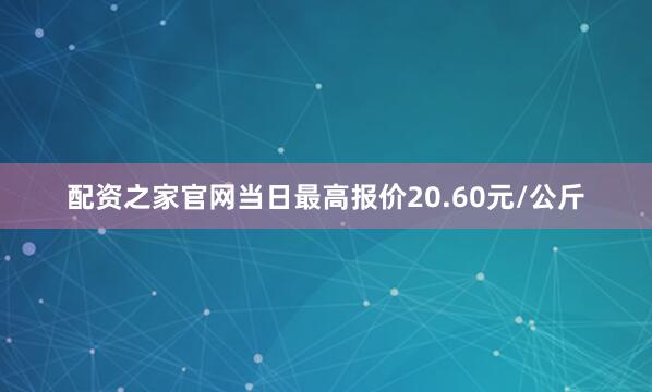 配资之家官网当日最高报价20.60元/公斤