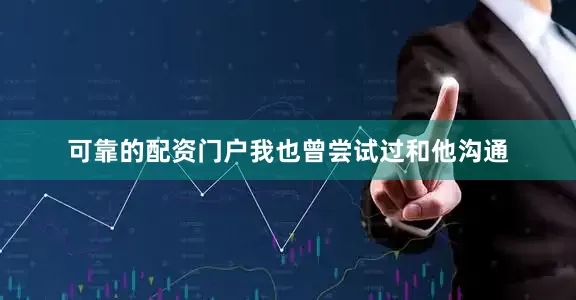 可靠的配资门户我也曾尝试过和他沟通