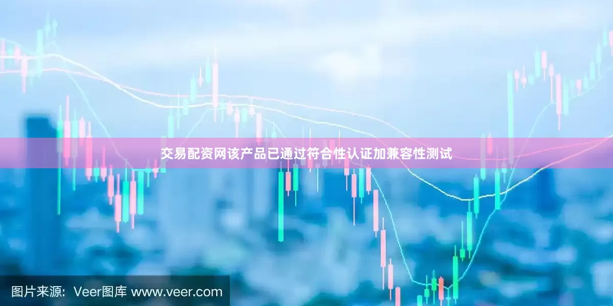交易配资网该产品已通过符合性认证加兼容性测试