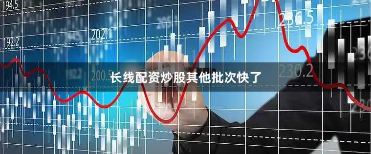 长线配资炒股其他批次快了