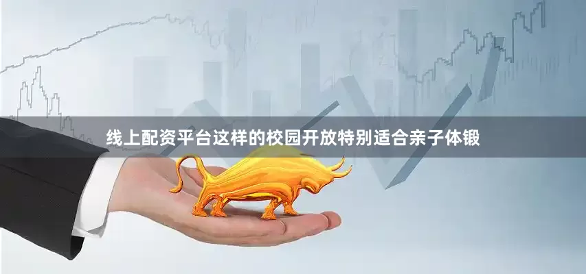 线上配资平台这样的校园开放特别适合亲子体锻