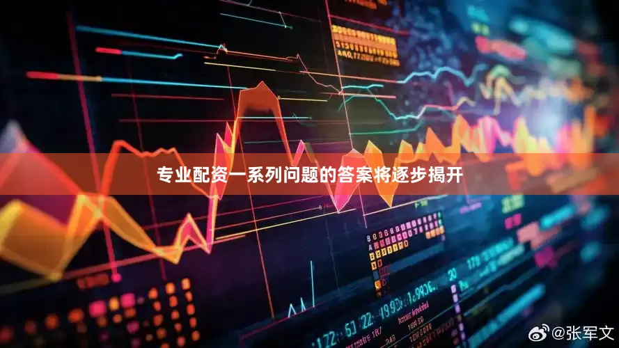 专业配资一系列问题的答案将逐步揭开