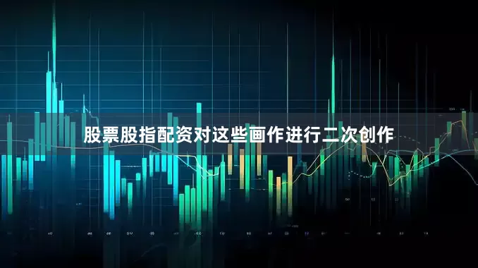 股票股指配资对这些画作进行二次创作