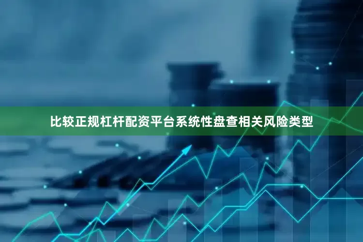 比较正规杠杆配资平台系统性盘查相关风险类型