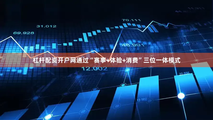 杠杆配资开户网通过“赛事+体验+消费”三位一体模式
