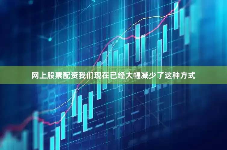 网上股票配资我们现在已经大幅减少了这种方式