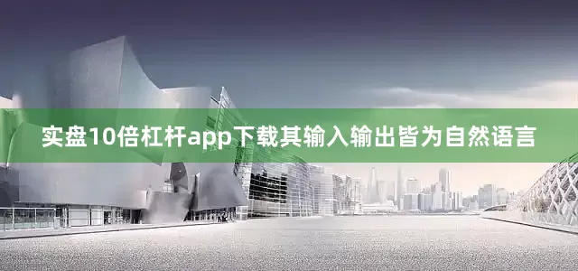 实盘10倍杠杆app下载其输入输出皆为自然语言