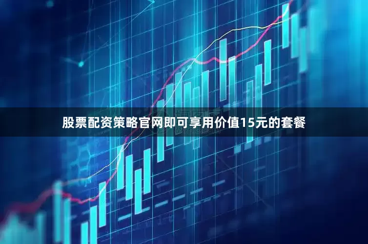 股票配资策略官网即可享用价值15元的套餐