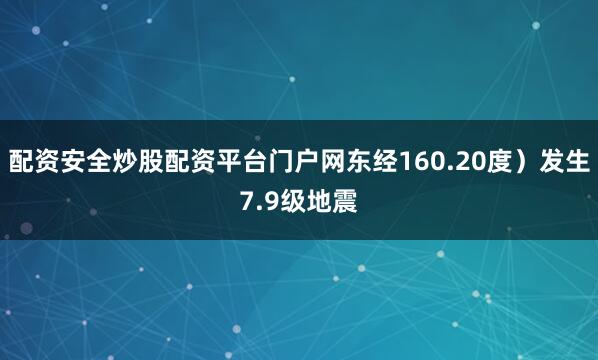 配资安全炒股配资平台门户网东经160.20度）发生7.9级地震