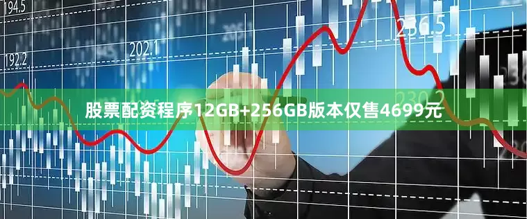 股票配资程序12GB+256GB版本仅售4699元
