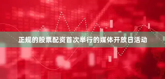 正规的股票配资首次举行的媒体开放日活动