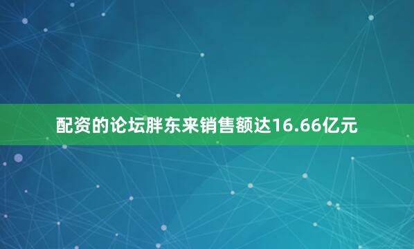 配资的论坛胖东来销售额达16.66亿元