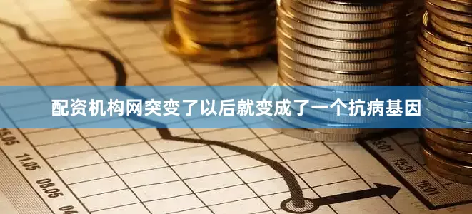 配资机构网突变了以后就变成了一个抗病基因