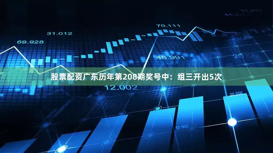 股票配资广东　　历年第208期奖号中：组三开出5次