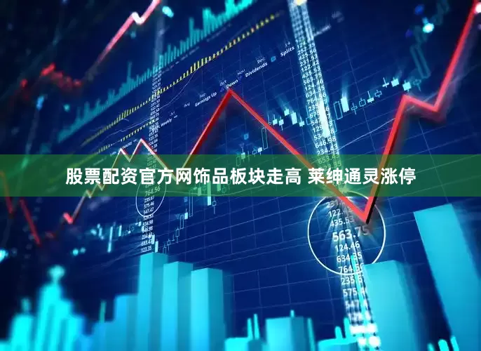 股票配资官方网饰品板块走高 莱绅通灵涨停