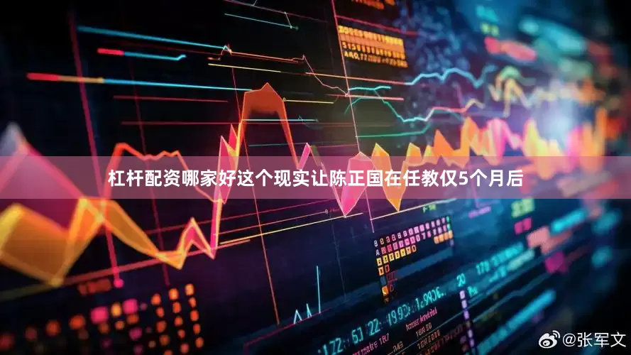 杠杆配资哪家好这个现实让陈正国在任教仅5个月后