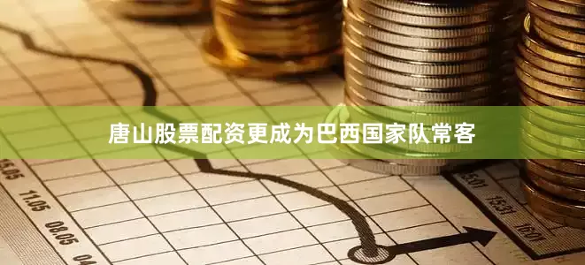 唐山股票配资更成为巴西国家队常客